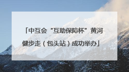 中互会“互助保障杯”黄河健步走（包头站）成功举办